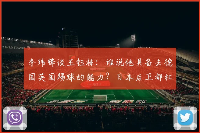 李玮锋谈王钰栋：谁说他具备去德国英国踢球的能力？日本后卫都扛不住