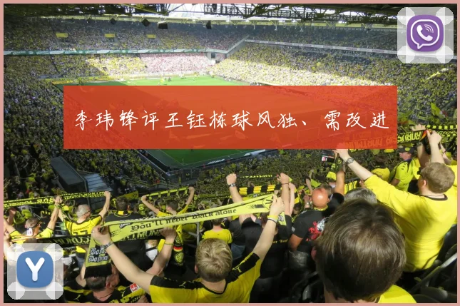 李玮锋评王钰栋球风独、需改进